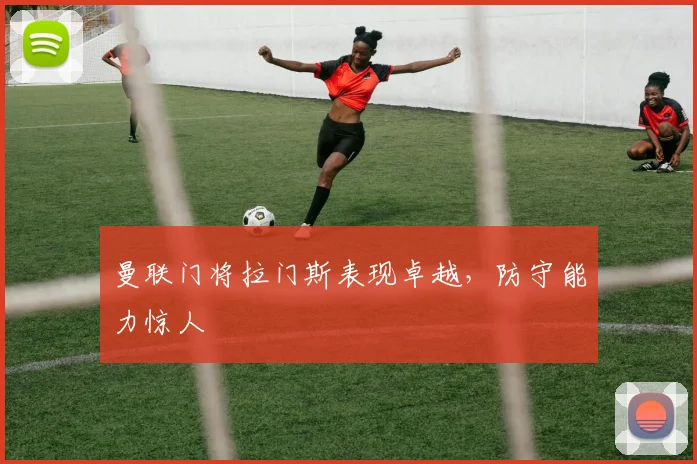 曼联门将拉门斯表现卓越，防守能力惊人