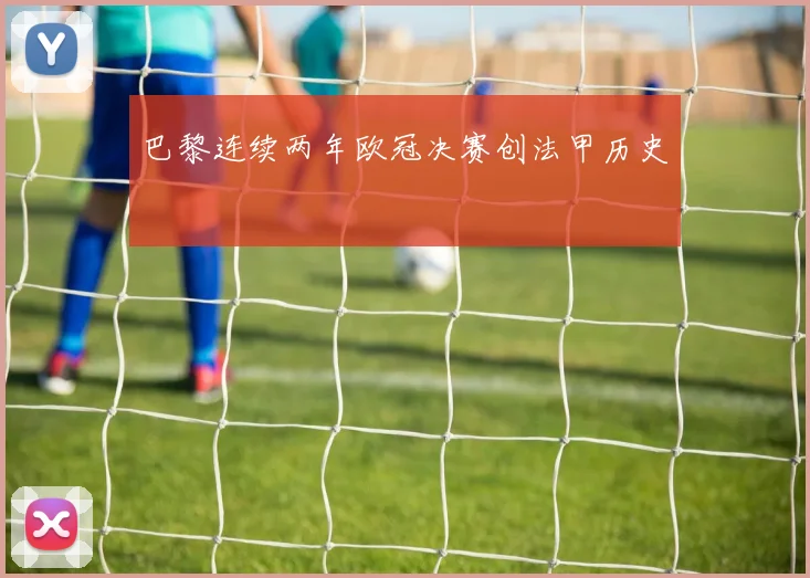 巴黎连续两年欧冠决赛创法甲历史