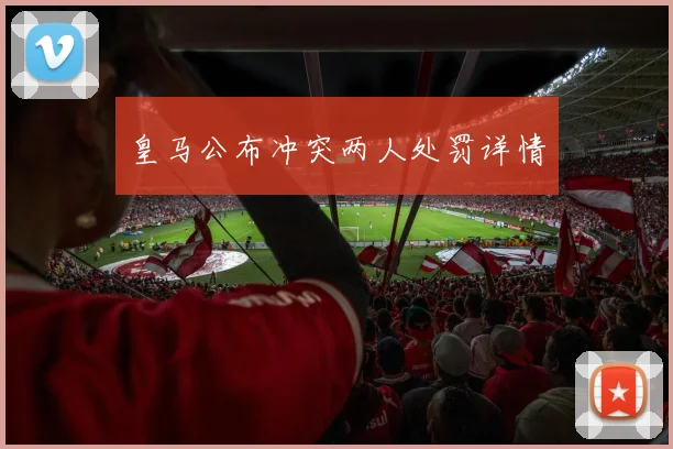 皇马公布冲突两人处罚详情