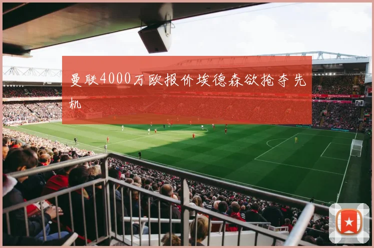 曼联4000万欧报价埃德森欲抢夺先机