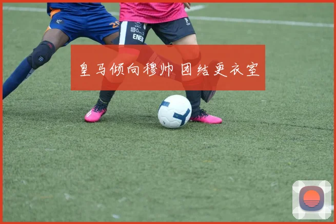 皇马倾向穆帅 团结更衣室