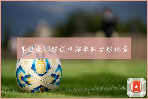 韦世豪10球创中超单队进球纪录